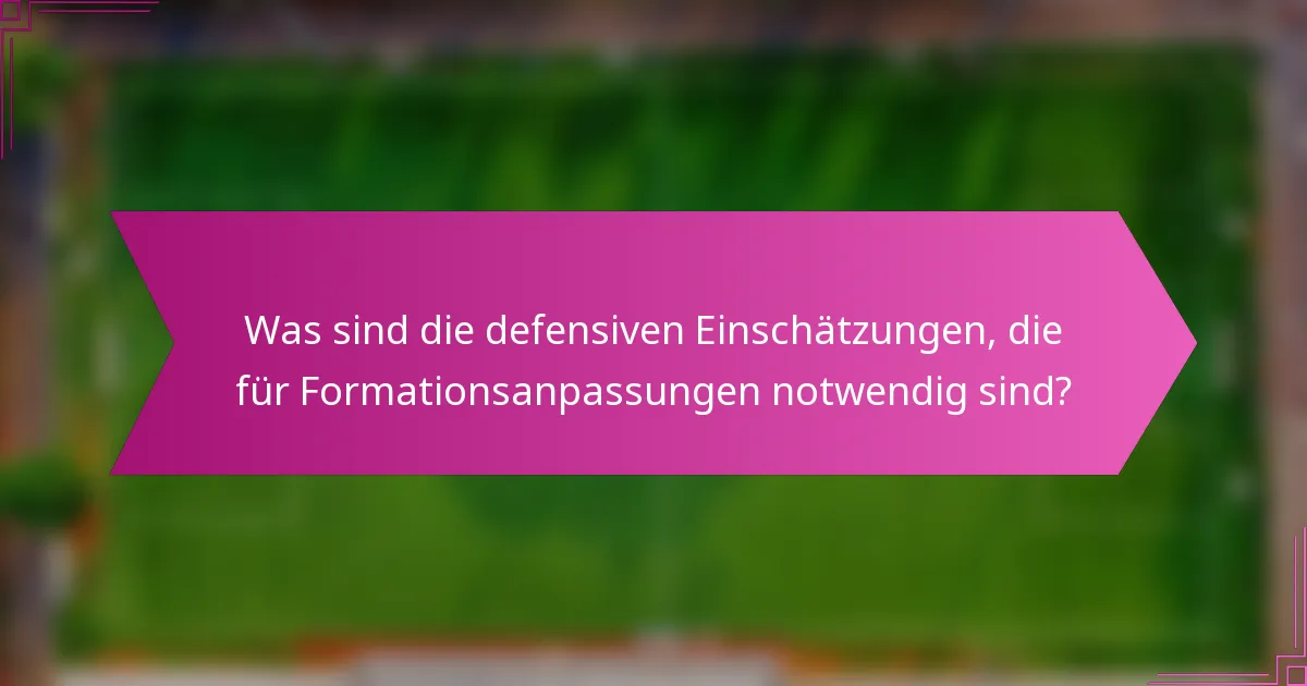 Was sind die defensiven Einschätzungen, die für Formationsanpassungen notwendig sind?