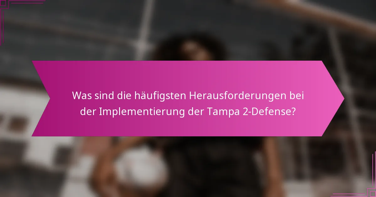 Was sind die häufigsten Herausforderungen bei der Implementierung der Tampa 2-Defense?