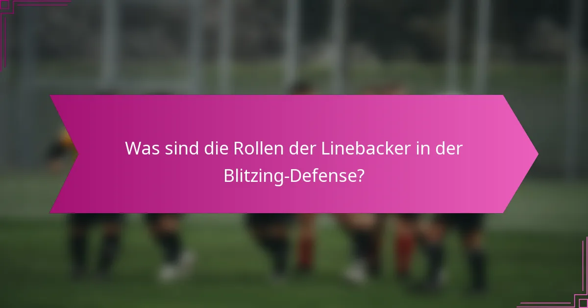 Was sind die Rollen der Linebacker in der Blitzing-Defense?