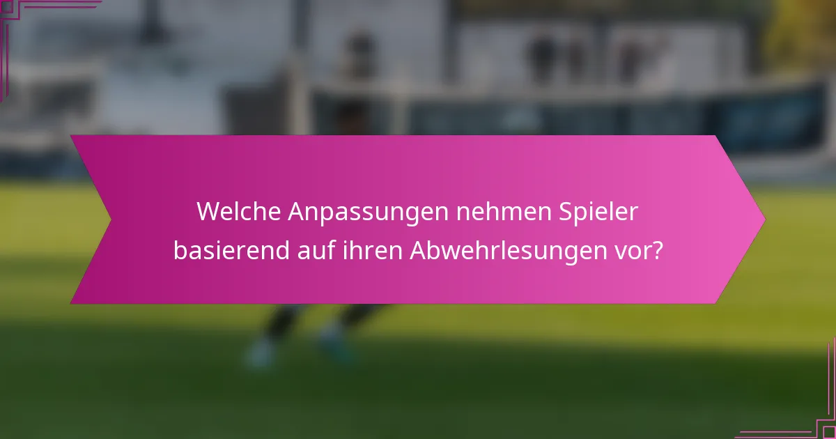 Welche Anpassungen nehmen Spieler basierend auf ihren Abwehrlesungen vor?