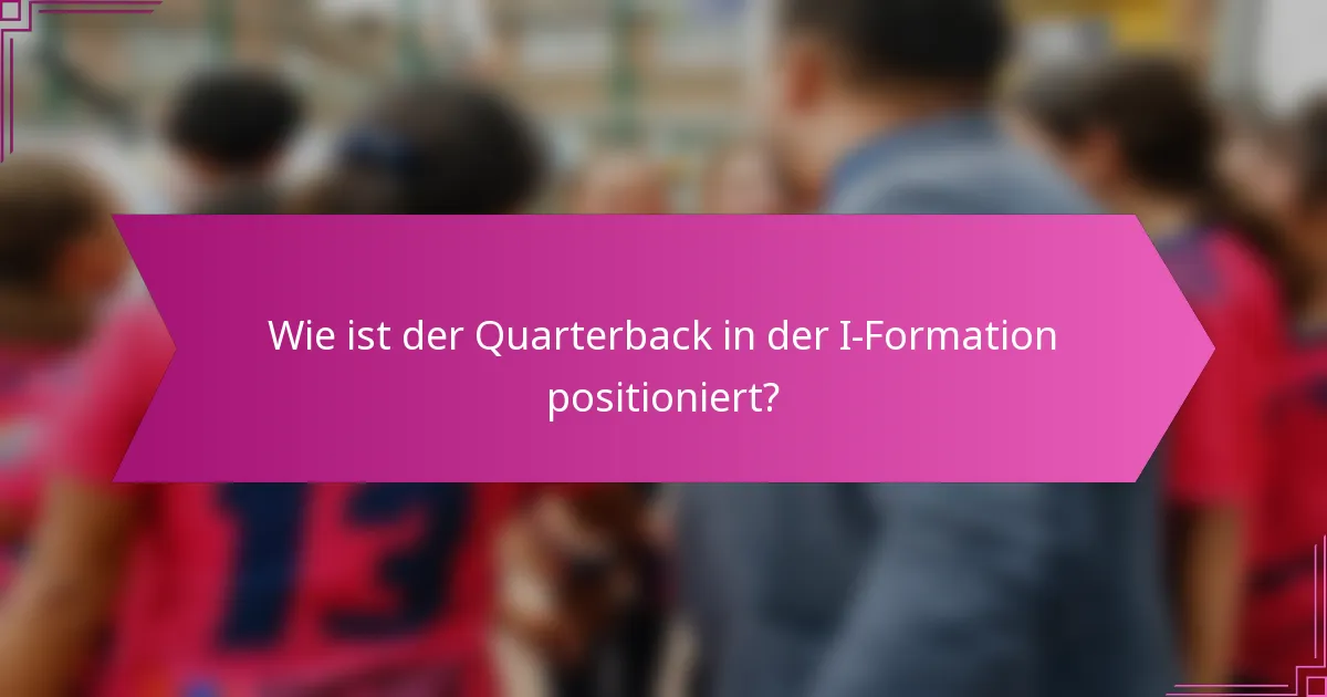Wie ist der Quarterback in der I-Formation positioniert?