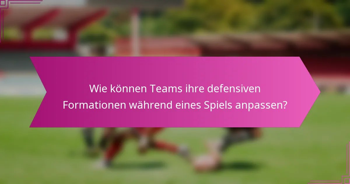 Wie können Teams ihre defensiven Formationen während eines Spiels anpassen?