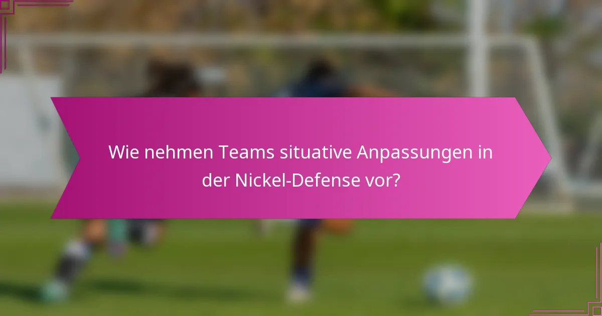 Wie nehmen Teams situative Anpassungen in der Nickel-Defense vor?
