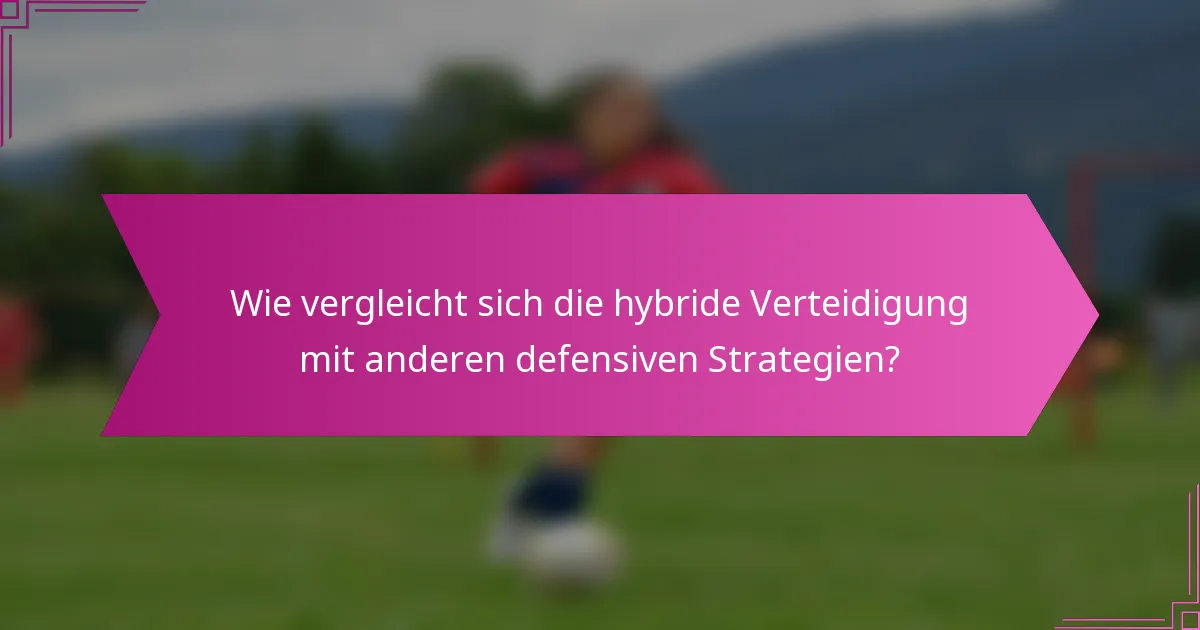 Wie vergleicht sich die hybride Verteidigung mit anderen defensiven Strategien?